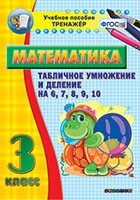 Тренажёр по математике. 3 класс. Табличное умножение и деление на 6,7,8,9,10 - fgospostavki.ru - Касимов